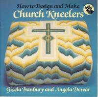 How to Design and Make Church Kneelers. by Banbury and Dewar - 1987