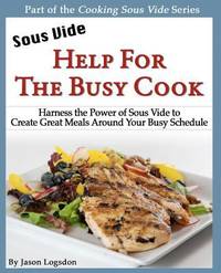Sous Vide: Help for the Busy Cook: Harness the Power of Sous Vide to Create Great Meals Around...