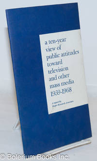 A ten-year view of public attitudes toward televeision and other mass media, 1959-1968: a report by the president of Roper Research Associates on six national studies, March 26, 1969