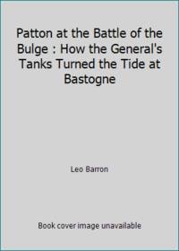 Patton at the Battle of the Bulge : How the General's Tanks Turned the Tide at Bastogne