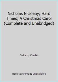 Nicholas Nickleby; Hard Times; A Christmas Carol (Complete and Unabridged)