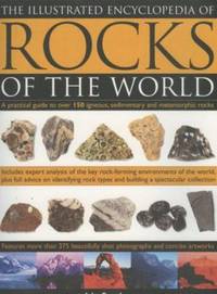 The Illustrated Encyclopedia of Rocks of the World : A Practical Guide to over 150 Igneous,...