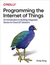 Programming the Internet of Things: An Introduction to Building Integrated, Device-to-Cloud IoT...