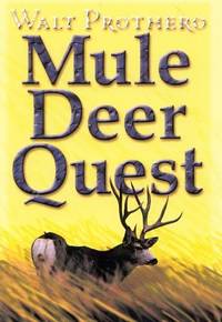 Mule Deer Quest : Thirty-Five Years of Observation and Hunting Mule Deer from Sonora to Saskatchewan