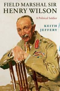 Field Marshal Sir Henry Wilson: A Political Soldier - signed