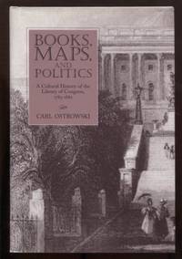 Books, Maps, and Politics: a cultural hsitory of the Library of Congress,  1783-1861 by Ostrowski, Carl - 2004