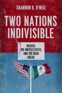 Two Nations Indivisible : Mexico, the United States, and the Road Ahead by Shannon K. O'Neil - 2013