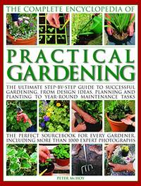 Practical Gardening, The Complete Encyclopedia of: The ultimate step-by-step guide to successful...