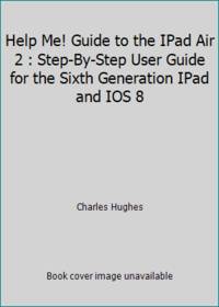 Help Me! Guide to the IPad Air 2 : Step-By-Step User Guide for the Sixth Generation IPad and IOS 8
