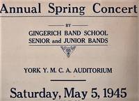cover of ANNUAL SPRING CONCERT BY GINGERICH BAND SCHOOL, SENIOR AND JUNIOR BANDS, YORK Y.M.C.A. AUDITORIUM, SATURDAY, MAY 5, 1945, 8:00 P.M. Admission: Adults 45c (Tax Included). Children 35c (Tax Included). Tickets on sale at Gingerich Music House, 361 West Market Street, York, Pa