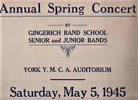 ANNUAL SPRING CONCERT BY GINGERICH BAND SCHOOL, SENIOR AND JUNIOR BANDS, YORK Y.M.C.A. AUDITORIUM, SATURDAY, MAY 5, 1945, 8:00 P.M. Admission: Adults 45c (Tax Included). Children 35c (Tax Included). Tickets on sale at Gingerich Music House, 361 West Market Street, York, Pa