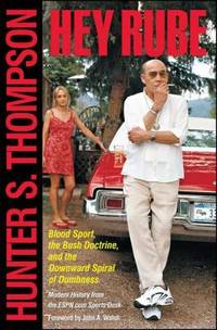 Hey Rube : Blood Sport, the Bush Doctrine, and the Downward Spiral of Dumbness Modern History from the Sports Desk by Hunter S. Thompson - 2005