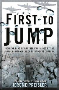 First to Jump : How the Band of Brothers Was Aided by the Brave Paratroopers of Pathfinders Company