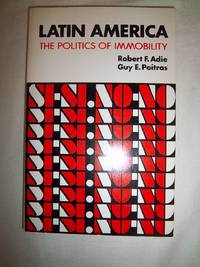 Latin America: The Politics of Immobility by Adie, Robert Frank and Poitras, Guy E - 1974