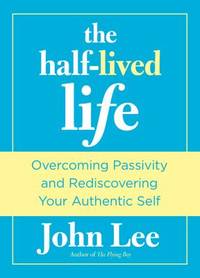 The Half-Lived Life : Overcoming Passivity and Rediscovering Your Authentic Self