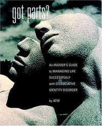 Got Parts? : An Insider's Guide to Managing Life Successfully with Dissociative Identity Disorder