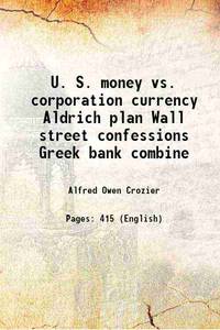 U. S. money vs. corporation currency &quot;&quot;Aldrich plan&quot;&quot; 1912 by Alfred Owen Crozier - 2015