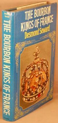 The Bourbon Kings of France. by Seward, Desmond - 1976