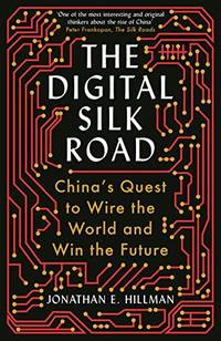 The Digital Silk Road: China's Quest to Wire the World and Win the Future