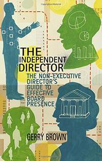 The Independent Director: The Non-Executive Director&acirc;s Guide to Effective Board...