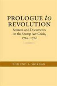 Prologue to Revolution : Sources and Documents on the Stamp Act Crisis, 1764-1766 by Morgan, Edmund S - 2004