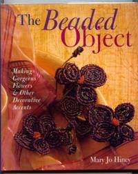 The Beaded Object : Making Gorgeous Flowers & Other Decorative Accents by Mary Jo Hiney - First Printing - 2001 - from Ravenroost Books (SKU: 1377)