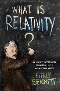 What Is Relativity? : An Intuitive Introduction to Einstein's Ideas, and Why They Matter