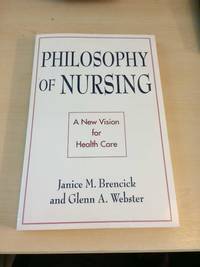 Philosophy of Nursing. A New Vision for Health Care by Janice M. Brencick and Glenn A. Webster - Paperback - First Edition - 2000 - from Dreadnought Books (SKU: 31953)