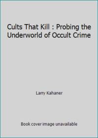 Cults That Kill: Probing the Underworld of Occult Crime by Kahaner, Larry - 1988