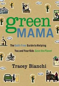 Green Mama : The Guilt-Free Guide to Helping You and Your Kids Save the Planet