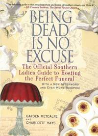 Being Dead Is No Excuse : The Official Southern Ladies Guide to Hosting the Perfect Funeral