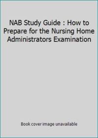 NAB Study Guide : How to Prepare for the Nursing Home Administrators Examination