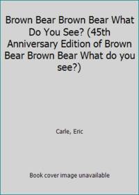 Brown Bear Brown Bear What Do You See? (45th Anniversary Edition of Brown Bear Brown Bear What do you see?) by Martin Jr., Bill / Eric Carle - 2011