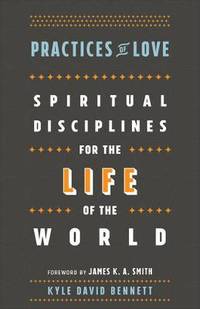 Practices of Love: Spiritual Disciplines for the Life of the World