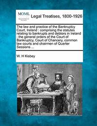 The Law and Practice of the Bankruptcy Court, Ireland: Comprising the Statutes Relating to...