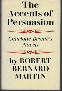 The Accents of Persuasion : Charlotte Bronte's Novels by Robert Bernard Martin - First American Edition - 1966 - from Turn-The-Page Books (SKU: 24064)