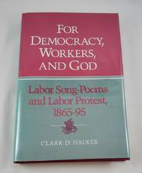 For Democracy, Workers, and God: Labor Song-Poems and Labor Protest, 1865-95 (Working Class in American History) by Halker, Clark D - 1991-04-01