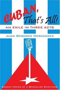 Cuban, That's All! An Exile in Three Acts: Candid Voices of a Spanglish Existence