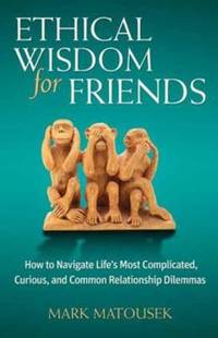 Ethical Wisdom for Friends : How to Navigate Life's Most Complicated, Curious, and Common...