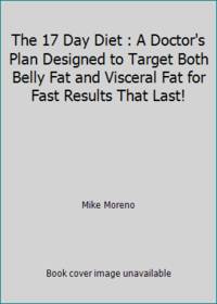 The 17 Day Diet : A Doctor's Plan Designed to Target Both Belly Fat and Visceral Fat for Fast...