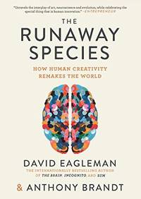 The Runaway Species: How Human Creativity Remakes the World Eagleman, David and