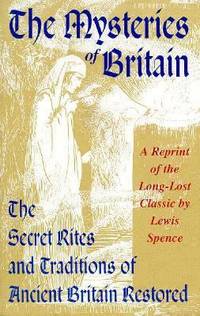 The Mysteries of Britain : The Secret Rites and Traditions of Ancient Britain Restored by Lewis Spence - 1993