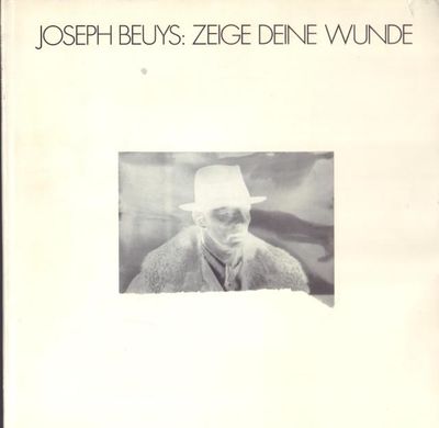 Joseph Beuys: Zeige deine Wunde [jacket title].