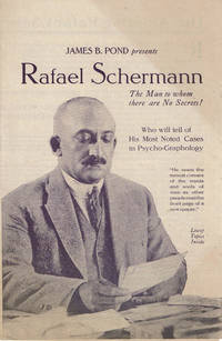 JAMES B. POND PRESENTS RAFAEL SCHERMANN, The Man to whom there are No Secrets! Who will tell of...