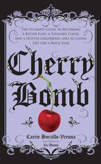 Cherry Bomb : The Ultimate Guide to Becoming a Better Flirt, a Tougher Chick, and a Hotter...