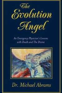 The Evolution Angel : An Emergency Physician's Lessons with Death and the Divine