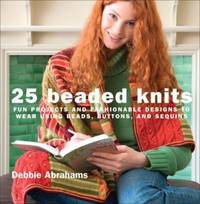 25 Beaded Knits : Fun Projects and Fashionable Designs to Wear Using Beads, Buttons, and Sequins