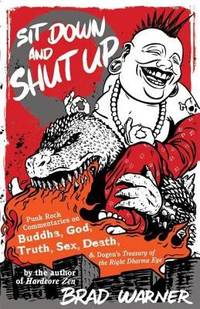 Sit Down and Shut Up: Punk Rock Commentaries on Buddha, God, Truth, Sex, Death, and Dogen's...