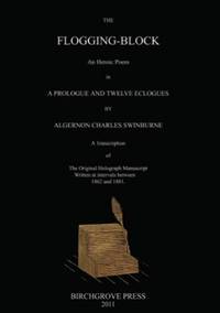 The Flogging-Block An Heroic Poem in a Prologue and Twelve Eclogues by Algernon Charles...