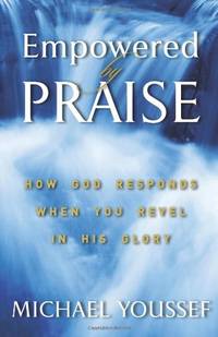 Empowered By Praise: How God Responds When You Revel In His Glory